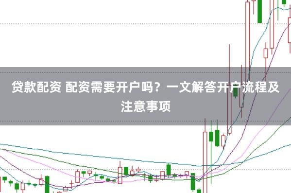 贷款配资 配资需要开户吗？一文解答开户流程及注意事项