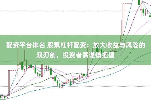 配资平台排名 股票杠杆配资：放大收益与风险的双刃剑，投资者需谨慎把握