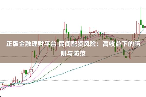 正版金融理财平台 民间配资风险：高收益下的陷阱与防范