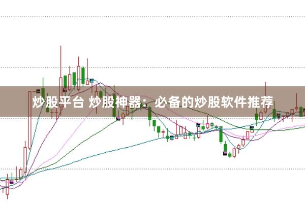 炒股平台 炒股神器：必备的炒股软件推荐