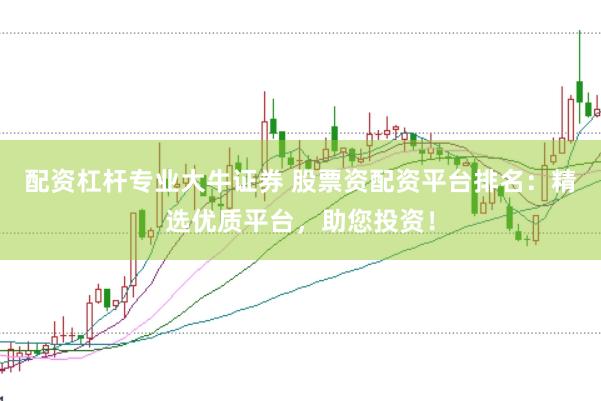 配资杠杆专业大牛证券 股票资配资平台排名：精选优质平台，助您投资！