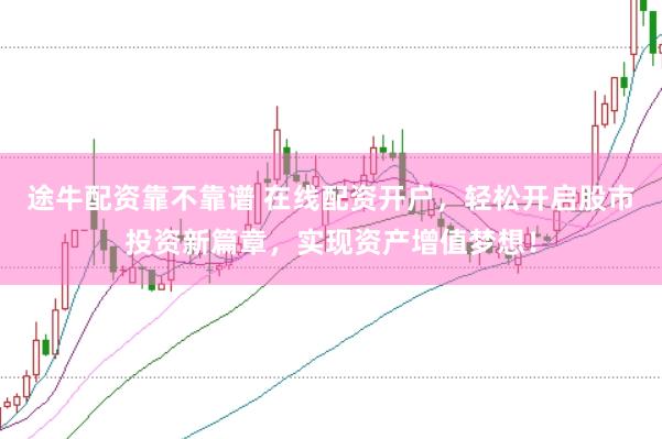 途牛配资靠不靠谱 在线配资开户，轻松开启股市投资新篇章，实现资产增值梦想！