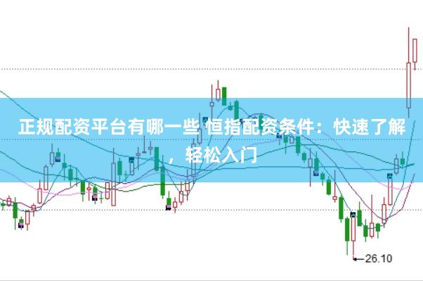 正规配资平台有哪一些 恒指配资条件：快速了解，轻松入门