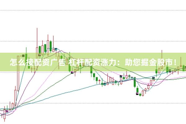 怎么接配资广告 杠杆配资涨力：助您掘金股市！