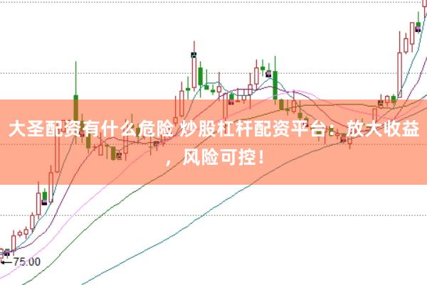 大圣配资有什么危险 炒股杠杆配资平台：放大收益，风险可控！