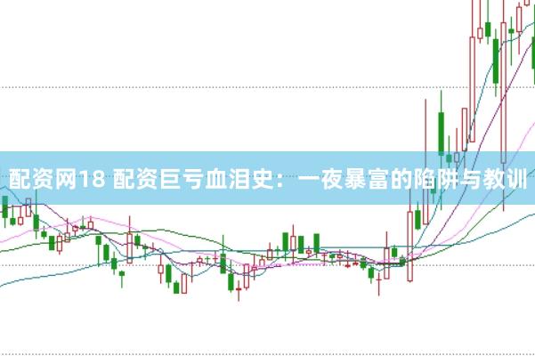 配资网18 配资巨亏血泪史：一夜暴富的陷阱与教训