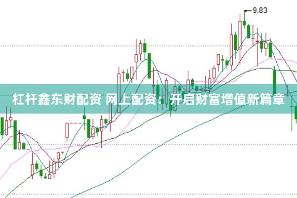 杠杆鑫东财配资 网上配资：开启财富增值新篇章