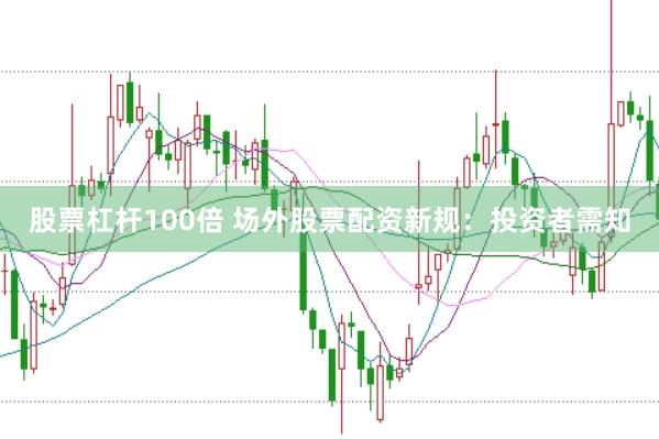 股票杠杆100倍 场外股票配资新规：投资者需知
