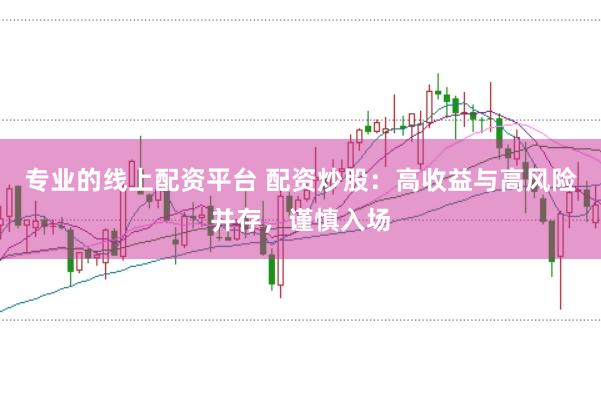 专业的线上配资平台 配资炒股：高收益与高风险并存，谨慎入场