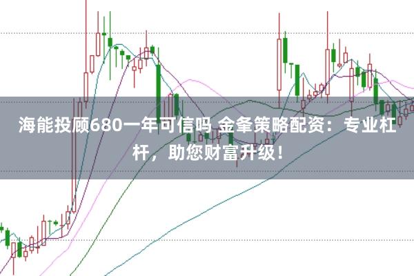 海能投顾680一年可信吗 金夆策略配资：专业杠杆，助您财富升级！