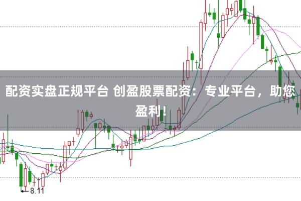 配资实盘正规平台 创盈股票配资：专业平台，助您盈利！
