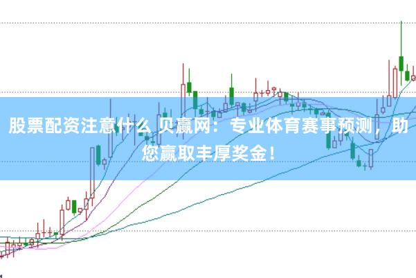 股票配资注意什么 贝赢网：专业体育赛事预测，助您赢取丰厚奖金！