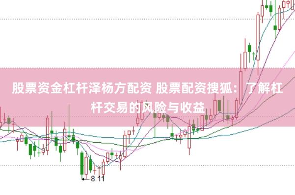 股票资金杠杆泽杨方配资 股票配资搜狐：了解杠杆交易的风险与收益
