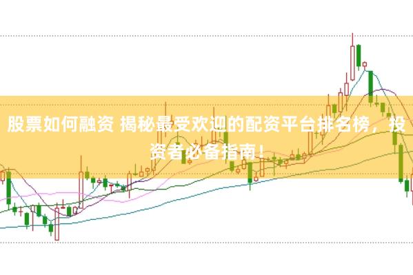 股票如何融资 揭秘最受欢迎的配资平台排名榜，投资者必备指南！
