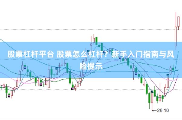 股票杠杆平台 股票怎么杠杆？新手入门指南与风险提示