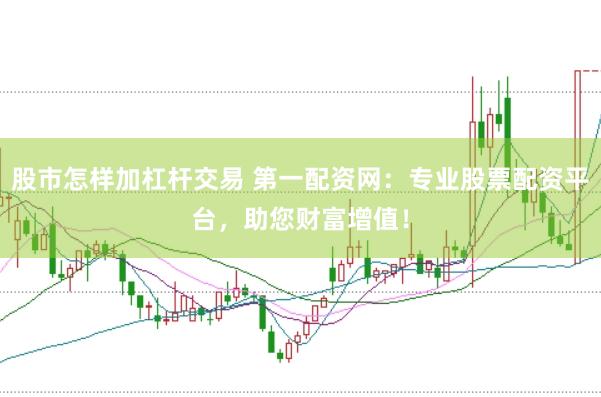 股市怎样加杠杆交易 第一配资网：专业股票配资平台，助您财富增值！