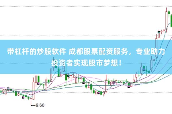 带杠杆的炒股软件 成都股票配资服务，专业助力投资者实现股市梦想！