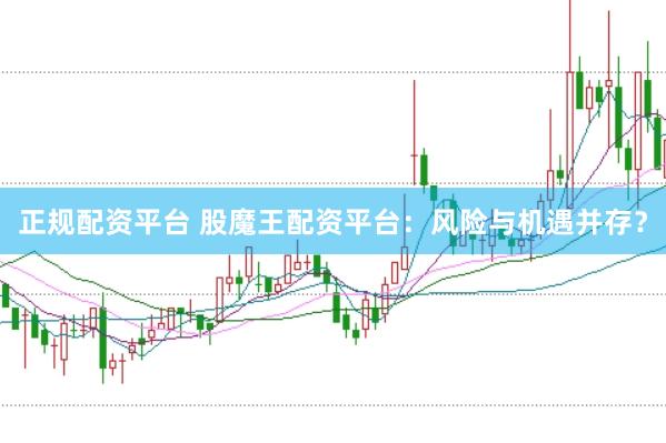 正规配资平台 股魔王配资平台：风险与机遇并存？