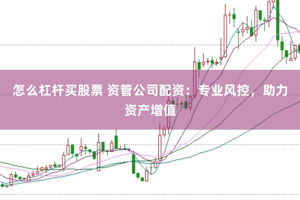 怎么杠杆买股票 资管公司配资：专业风控，助力资产增值
