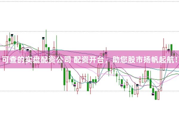 可查的实盘配资公司 配资开台，助您股市扬帆起航！