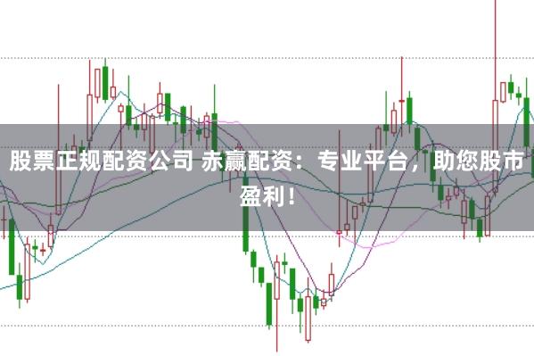 股票正规配资公司 赤赢配资：专业平台，助您股市盈利！