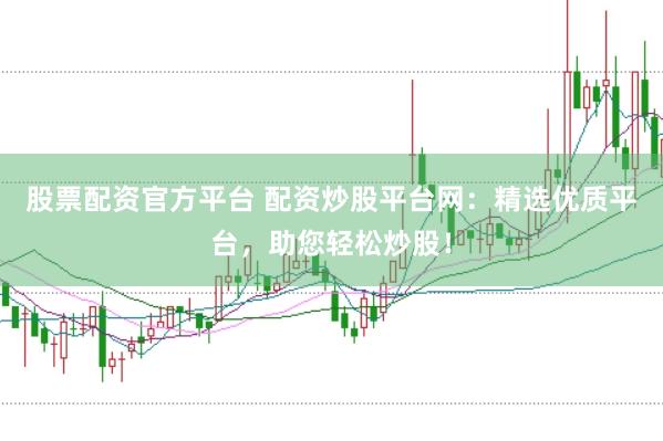 股票配资官方平台 配资炒股平台网：精选优质平台，助您轻松炒股！