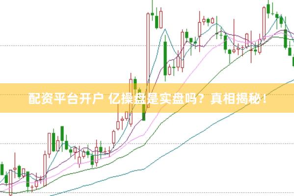 配资平台开户 亿操盘是实盘吗？真相揭秘！
