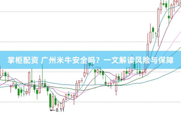 掌柜配资 广州米牛安全吗？一文解读风险与保障