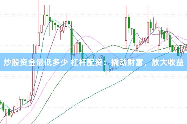 炒股资金最低多少 杠杆配资：撬动财富，放大收益