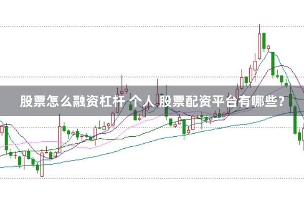 股票怎么融资杠杆 个人 股票配资平台有哪些？
