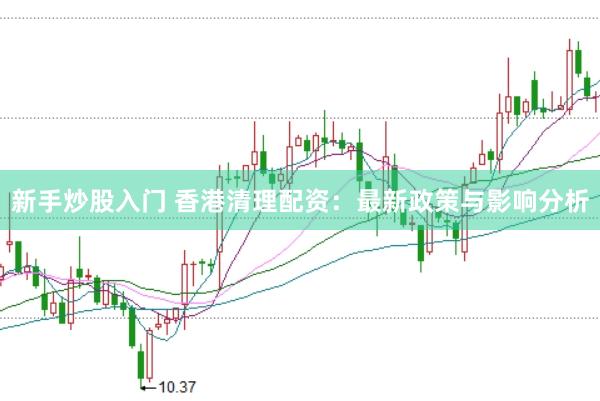 新手炒股入门 香港清理配资：最新政策与影响分析