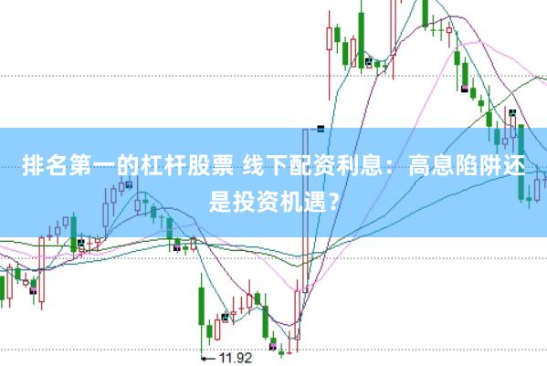 排名第一的杠杆股票 线下配资利息：高息陷阱还是投资机遇？