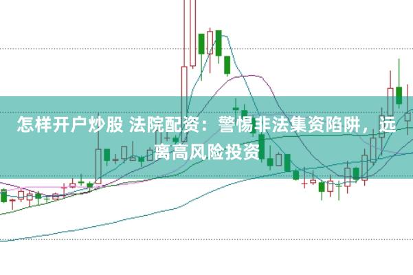 怎样开户炒股 法院配资：警惕非法集资陷阱，远离高风险投资