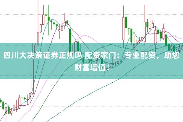 四川大决策证券正规吗 配资家门：专业配资，助您财富增值！