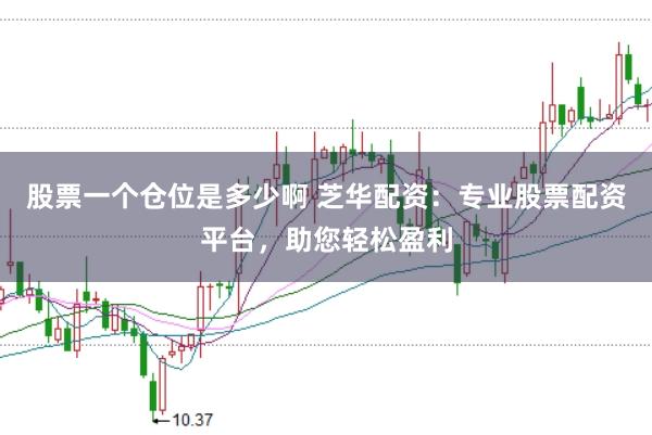 股票一个仓位是多少啊 芝华配资：专业股票配资平台，助您轻松盈利