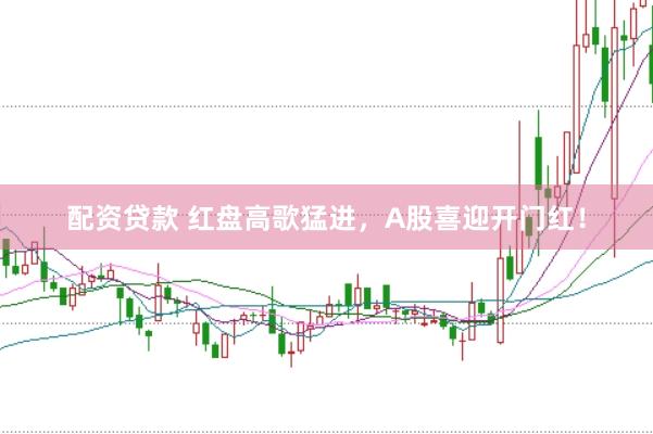 配资贷款 红盘高歌猛进，A股喜迎开门红！