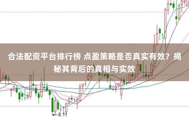 合法配资平台排行榜 点盈策略是否真实有效？揭秘其背后的真相与实效