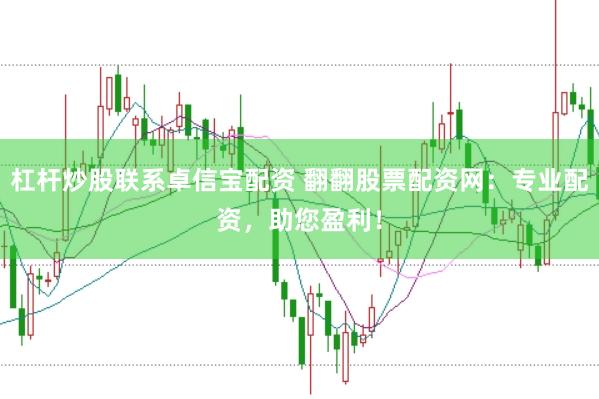 杠杆炒股联系卓信宝配资 翻翻股票配资网：专业配资，助您盈利！