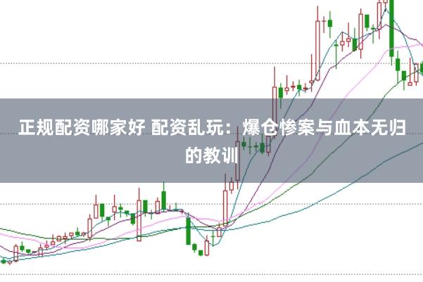 正规配资哪家好 配资乱玩:爆仓惨案与血本无归的教训