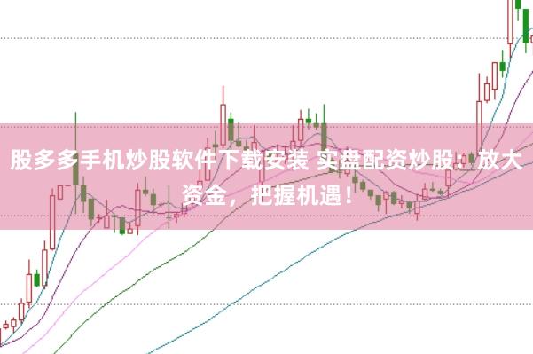 股多多手机炒股软件下载安装 实盘配资炒股:放大资金,把握机遇!