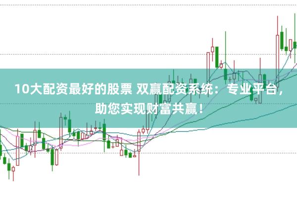 10大配资最好的股票 双赢配资系统:专业平台,助您实现财富共赢!