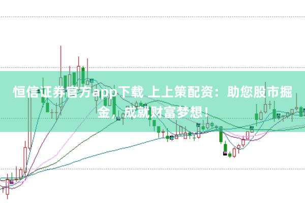 恒信证券官方app下载 上上策配资:助您股市掘金,成就财富梦想!