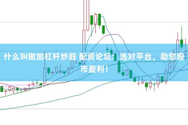 什么叫做加杠杆炒股 配资论坛:选对平台,助您股市盈利!