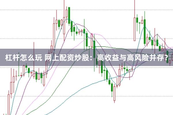 杠杆怎么玩 网上配资炒股:高收益与高风险并存?