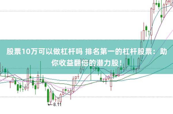 股票10万可以做杠杆吗 排名第一的杠杆股票:助你收益翻倍的潜力股!