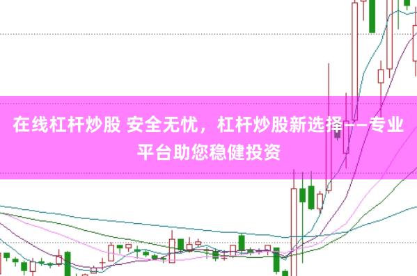在线杠杆炒股 安全无忧，杠杆炒股新选择——专业平台助您稳健投资