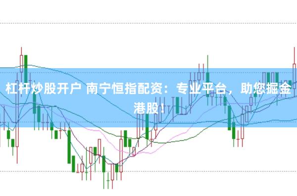 杠杆炒股开户 南宁恒指配资:专业平台,助您掘金港股!