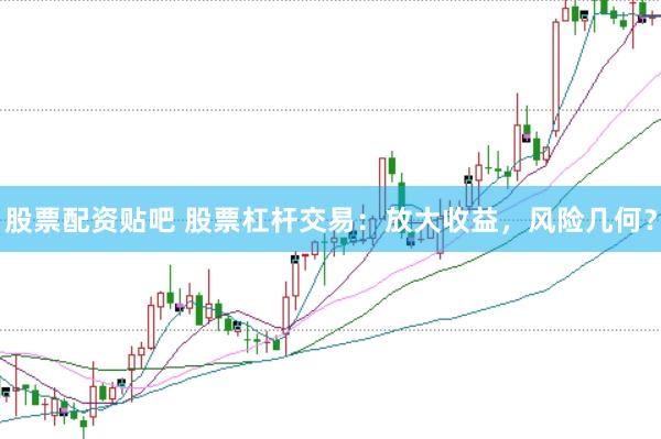 股票配资贴吧 股票杠杆交易:放大收益,风险几何?