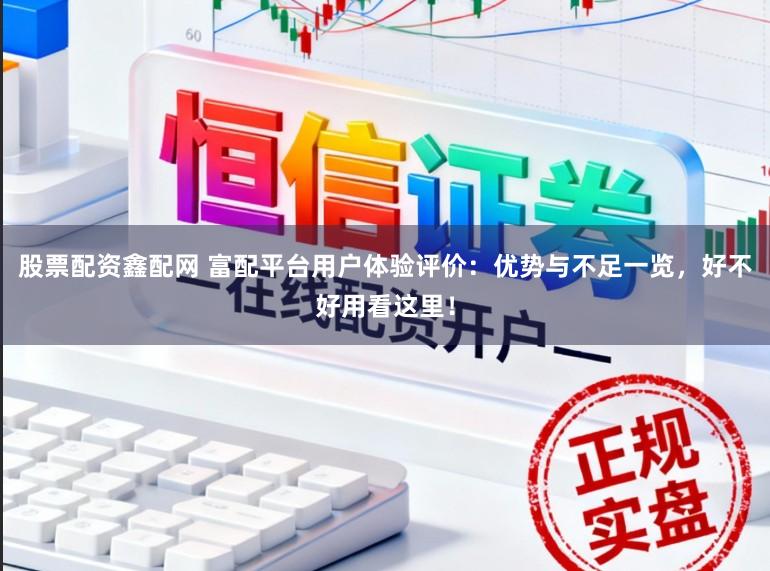 股票配资鑫配网 富配平台用户体验评价:优势与不足一览,好不好用看这里!