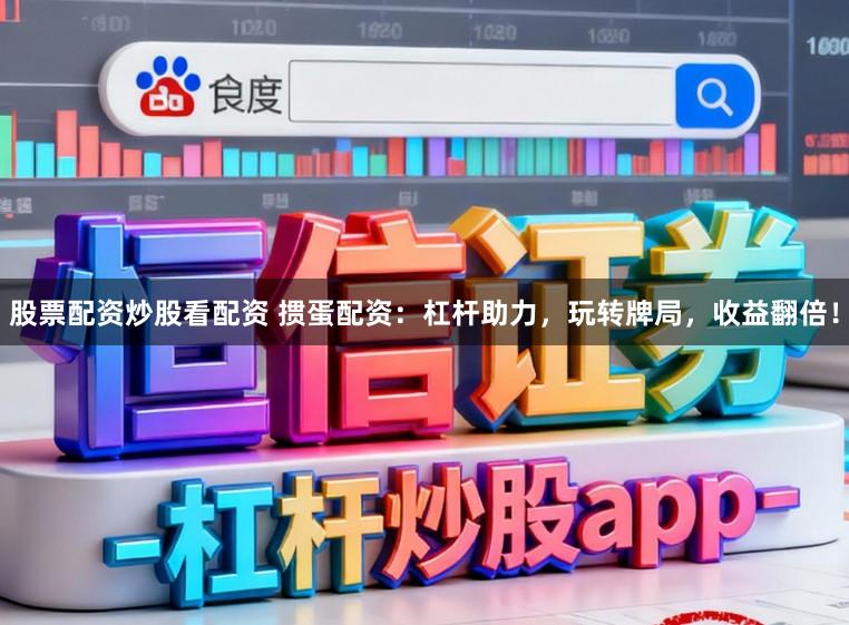 股票配资炒股看配资 掼蛋配资：杠杆助力，玩转牌局，收益翻倍！
